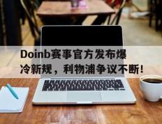 PG游戏-关于Doinb赛事官方发布爆冷新规，利物浦争议不断！的信息